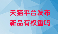 天貓平臺(tái)發(fā)布新品有權(quán)重嗎？如何提高權(quán)重？
